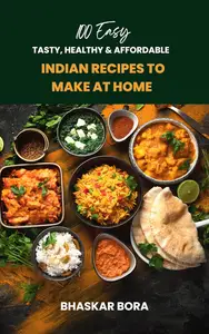 100 Easy Indian Recipes to Make at Home: Tasty, Healthy, and Affordable