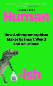 Humanish: How Anthropomorphism Makes Us Smart, Weird and Delusional