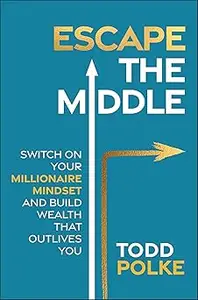 Escape the Middle: Switch on Your Millionaire Mindset and Build Wealth That Outlives You