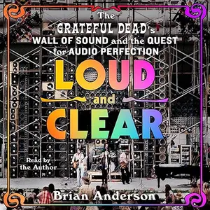 Loud and Clear: The Grateful Dead’s Wall of Sound and the Quest for Audio Perfection [Audiobook]