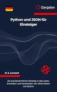 Python und JSON für Einsteiger: Ein praxisorientierter Einstieg in das Lesen, Schreiben und Verarbeiten von JSON-Daten mit