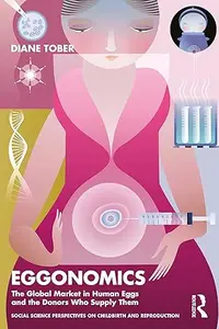 Eggonomics: The Global Market in Human Eggs and the Donors Who Supply Them