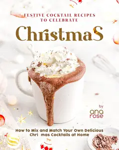 Festive Cocktail Recipes to Celebrate Christmas: How to Mix and Match Your Own Delicious Christmas Cocktails at Home
