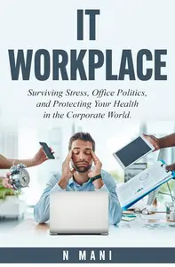 IT WORKPLACE: Surviving Stress, Office Politics, and Protecting Your Health in the Corporate World