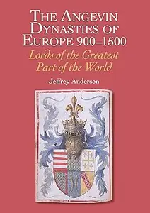 The Angevin Dynasties of Europe 900-1500: Lords of the Greatest Part of the World