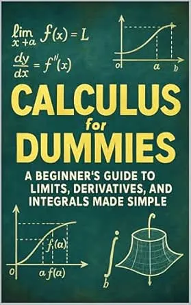 Calculus for Dummies: A Beginner’s Guide to Limits, Derivatives, and Integrals Made Simple