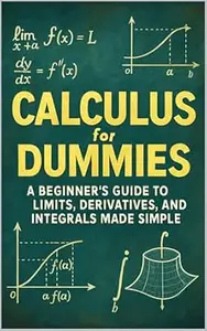 Calculus for Dummies: A Beginner’s Guide to Limits, Derivatives, and Integrals Made Simple