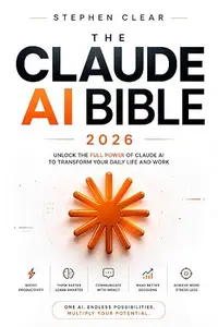 Claude AI Bible: The Complete Guide to Mastering Claude, Claude Code, Claude Cowork, MCP, AI Agents, Automation & Advanced