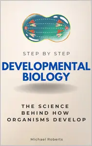Developmental Biology Step by Step: The Science Behind How Organisms Develop