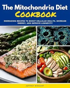 The Mitochondria Diet Cookbook: Energizing Recipes to Boost Cellular Health, Increase Energy, and Improve Longevity