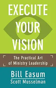 Execute Your Vision : The Practical Art of Ministry Leadership