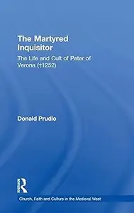 The Martyred Inquisitor: The Life and Cult of Peter of Verona (†1252)