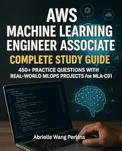 AWS Machine Learning Engineer Associate Complete Study Guide: 450+ Practice Questions with Real-World MLOps Projects