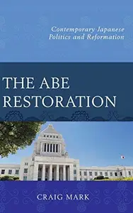 The Abe Restoration : Contemporary Japanese Politics and Reformation