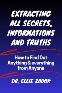 Extracting All Secrets, Informations & Truths: How to Find Out Anything and everything from Anyone