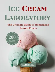 Ice Cream Laboratory: The Ultimate Guide to Homemade Frozen Treats