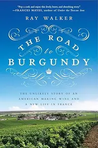 The Road to Burgundy: The Unlikely Story of an American Making Wine and a New Life in France