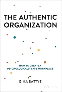 The Authentic Organization: How to Create a Psychologically Safe Workplace