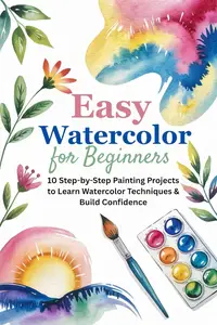 Easy Watercolor for Beginners: 10 Step-by-Step Painting Projects to Learn Watercolor Techniques & Build Confidence