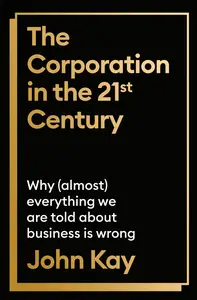 The Corporation in the Twenty-First Century: Why (Almost) Everything We Are Told About Business is Wrong, UK Edition