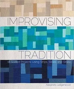 Improvising Tradition: 18 Quilted Projects Using Strips, Slices, and Strata (Repost)