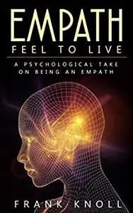 Empath: Feel to Live: A Psychological Take on Being an Empath