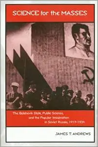 Science for the Masses: The Bolshevik State, Public Science, and the Popular Imagination in Soviet Russia, 1917-1934