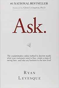 Ask: The Counterintuitive Online Formula to Discover Exactly What Your Customers Want to Buy