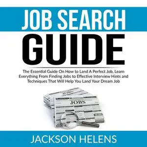 «Job Search Guide: The Essential Guide On How to Land A Perfect Job, Learn Everything From Finding Jobs to Effective Int