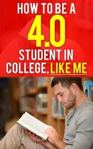«How to be a 4.0 GPA Student in College, Like Me» by Christian Mikkelsen