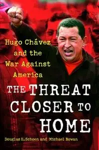 «The Threat Closer to Home: Hugo Chavez and the War Against America» by Douglas Schoen,Michael Rowan