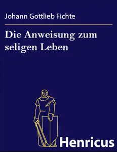 Johann Gottlieb Fichte - Anweisungen zum seligen Leben