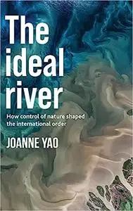 The ideal river: How control of nature shaped the international order