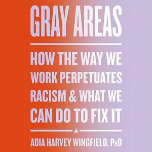 Gray Areas: How the Way We Work Perpetuates Racism and What We Can Do to Fix It [Audiobook]