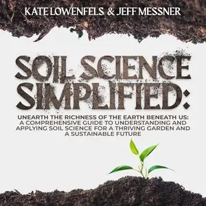 Soil Science Simplified: Unearth the Richness of the Earth Beneath Us [Audiobook]
