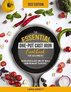 The Essential One-Pot Cast Iron Cookbook for Beginners: 150 Delicious & Easy One-Pot Meals from Breakfast to Dessert