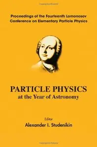 Particle Physics at the Year of Astronomy: Proceedings of the Fourteenth Lomonosov Conference (Repost)
