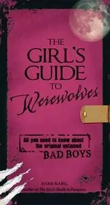 «The Girl's Guide to Werewolves: All You Need to Know about the Original Untamed Bad Boys» by Barb Karg