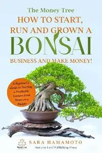 Sara Hamamoto - The Money Tree - How to start, run and grown a Bonsai business and Make money!: