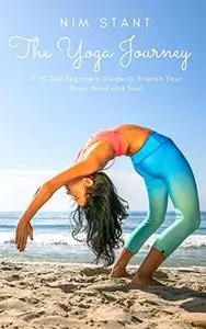 The Yoga Journey: A 30-Day Beginners Guide to Stretch Your Body, Mind, and Soul