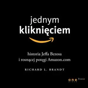 «Jednym kliknięciem. Historia Jeffa Bezosa i rosnącej potęgi Amazon.com» by Richard L. Brandt