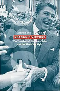 Reagan's Victory: The Presidential Election of 1980 and the Rise of the Right