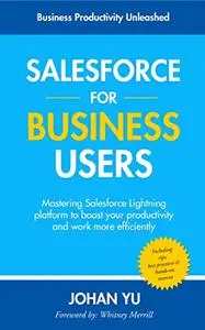 Salesforce for Business Users: Mastering Salesforce Lightning platform to boost your productivity and work more efficient