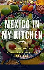 Mexico In My Kitchen: Traditional Homestyle Mexican Recipes