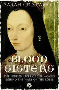 Blood Sisters: The Hidden Lives of the Women Behind the Wars of the Roses (Repost)