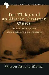 The Making of an African Christian Ethics: Benezet Bujo and the Roman Catholic Moral Tradition