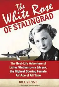 Bill Yenne - The White Rose of Stalingrad: The Real-Life Adventure of Lidiya Vladimirovna Litvyak [Repost]