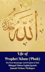 «Life of Prophet Adam (Pbuh) The First Messenger and Prophet of God Bilingual Edition English Spanish» by Jannah Firdaus