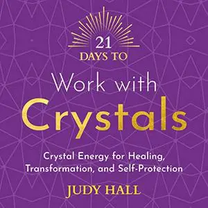 21 Days to Work with Crystals: Crystal Energy for Healing, Transformation and Self-Protection [Audiobook]
