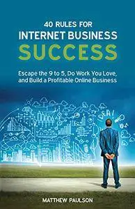40 Rules for Internet Business Success: Escape the 9 to 5, Do Work You Love, and Build a Profitable Online Business